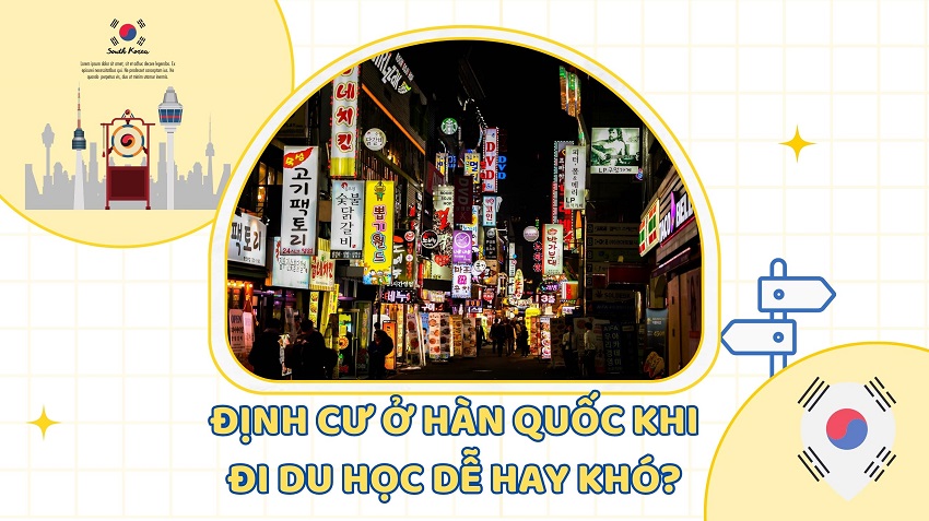 ĐỊNH CƯ Ở HÀN QUỐC KHI ĐI DU HỌC, DỄ HAY KHÓ?