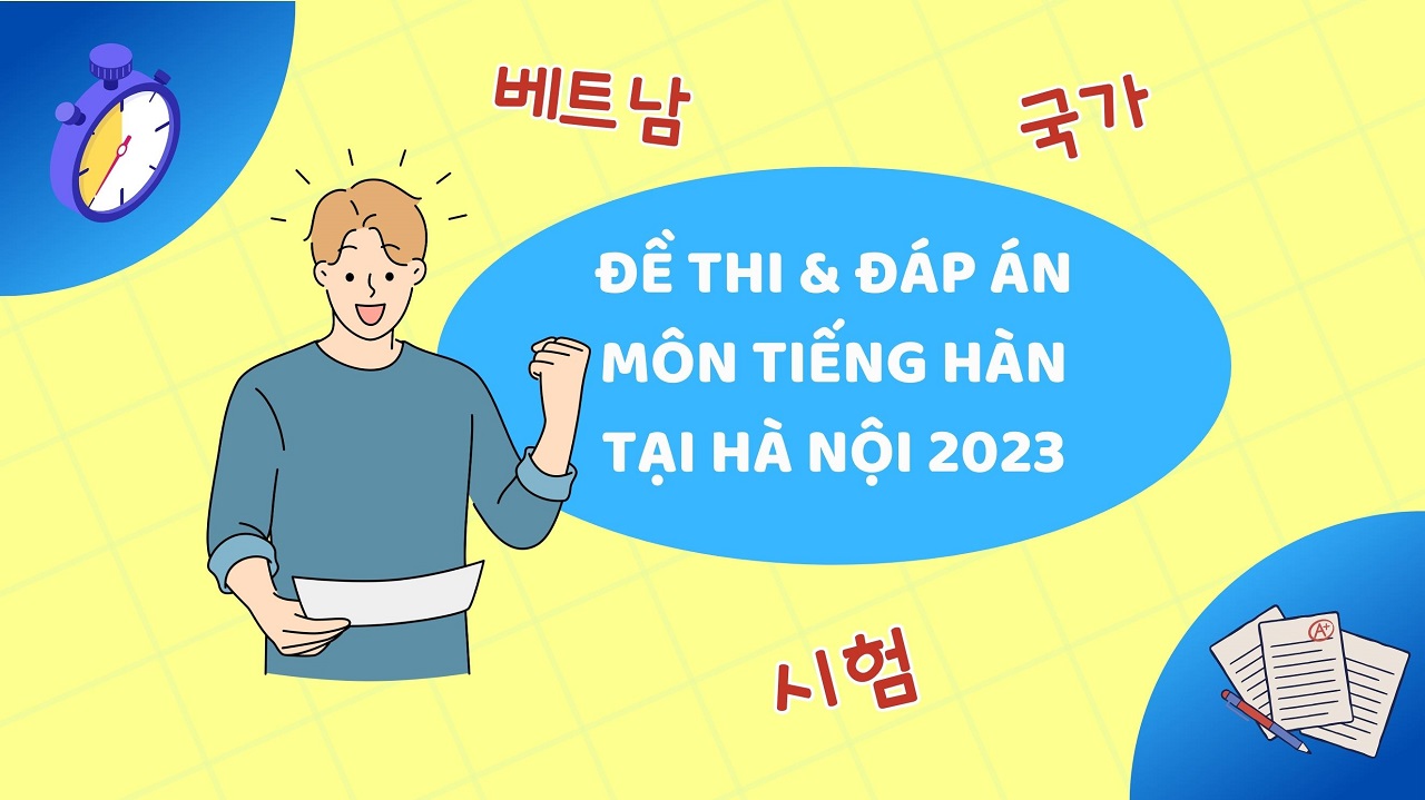 Thông tin về đáp án và đề thi tuyển sinh môn tiếng hàn 2023 tại Hà Nội
