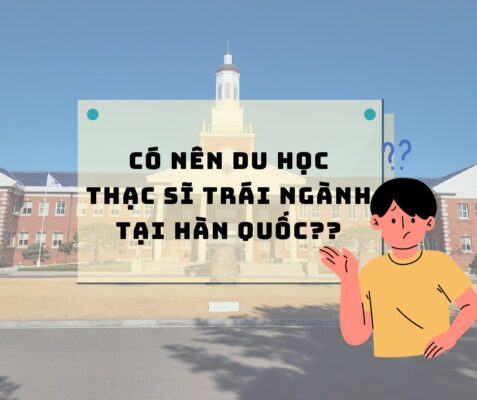 CÓ NÊN DU HỌC THẠC SĨ TRÁI NGÀNH TẠI HÀN QUỐC?