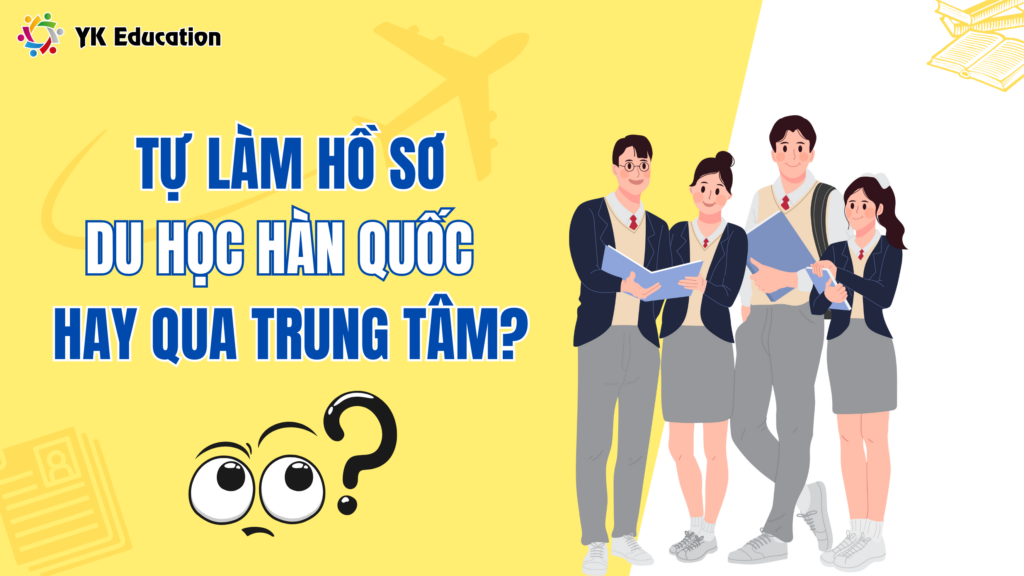 TỰ LÀM HỒ SƠ DU HỌC HÀN QUỐC HAY QUA TRUNG TÂM?